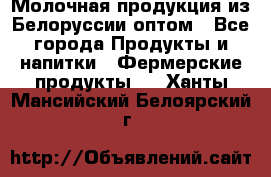 Молочная продукция из Белоруссии оптом - Все города Продукты и напитки » Фермерские продукты   . Ханты-Мансийский,Белоярский г.